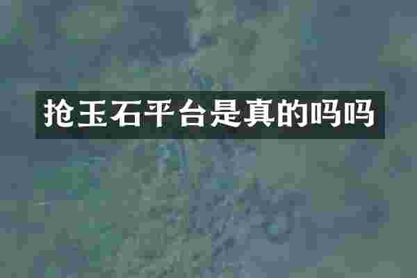 抢玉石平台是真的吗吗