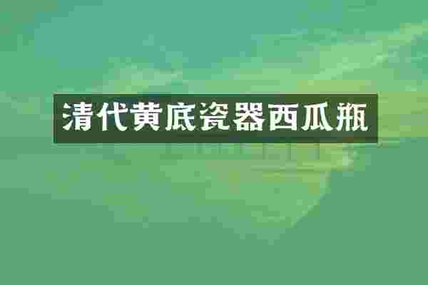 清代黄底瓷器西瓜瓶
