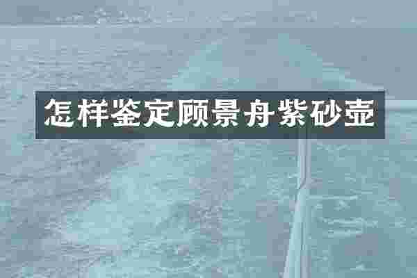 怎样鉴定顾景舟紫砂壶