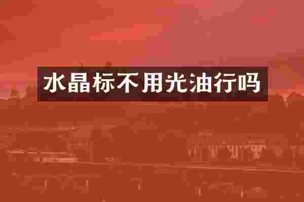 水晶标不用光油行吗