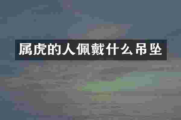 属虎的人佩戴什么吊坠