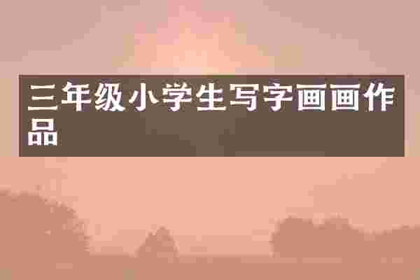三年级小学生写字画画作品