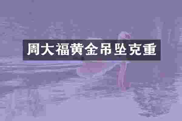 周大福黄金吊坠克重