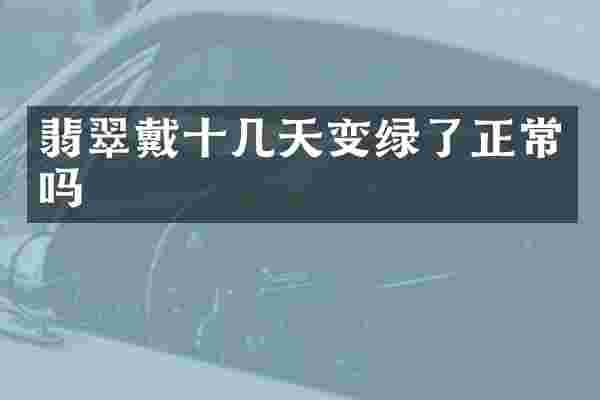 翡翠戴十几天变绿了正常吗
