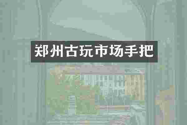 郑州古玩市场手把