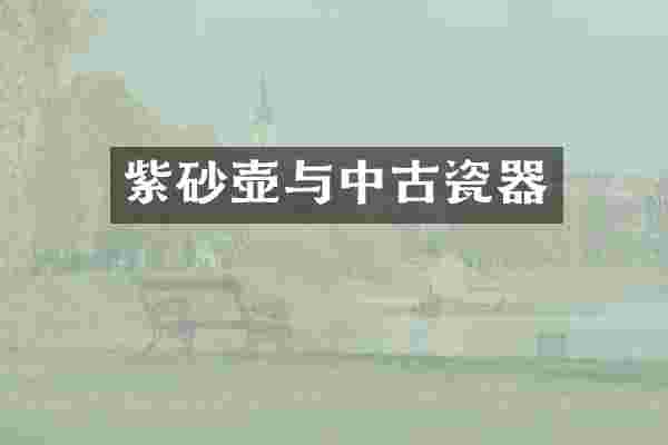 紫砂壶与中古瓷器