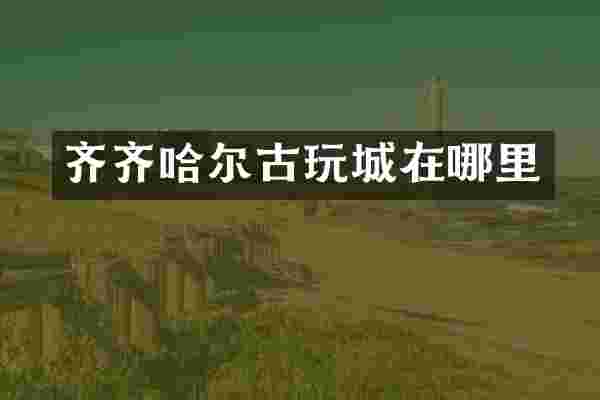 齐齐哈尔古玩城在哪里