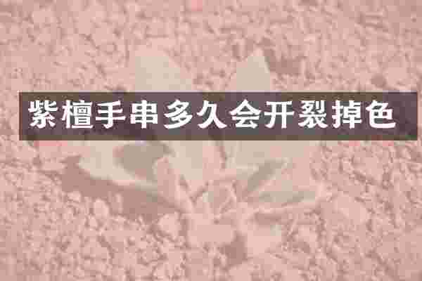 紫檀手串多久会开裂掉色