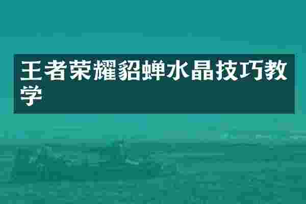 王者荣耀貂蝉水晶技巧教学