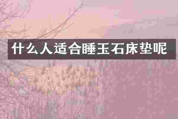 什么人适合睡玉石床垫呢