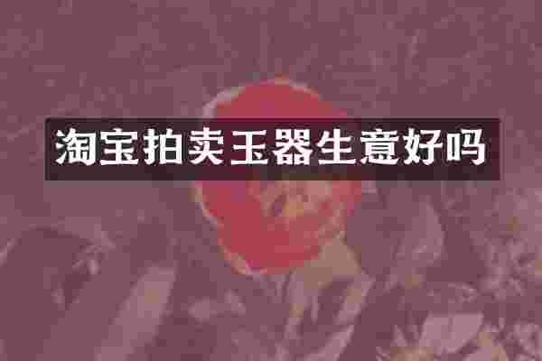 淘宝拍卖玉器生意好吗