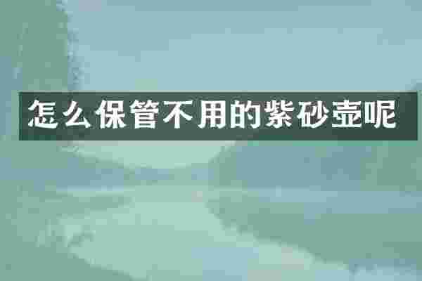 怎么保管不用的紫砂壶呢