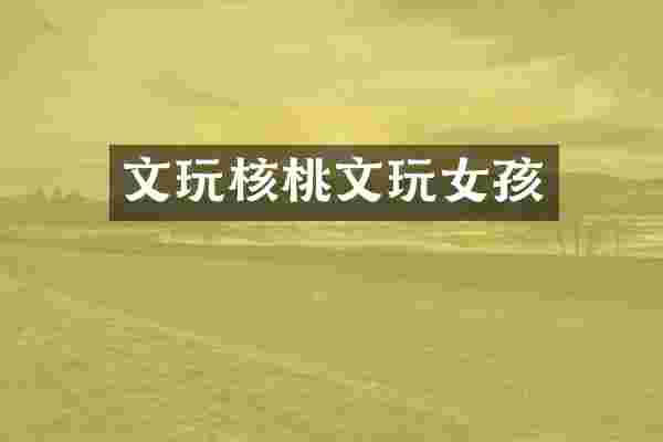 文玩核桃文玩女孩