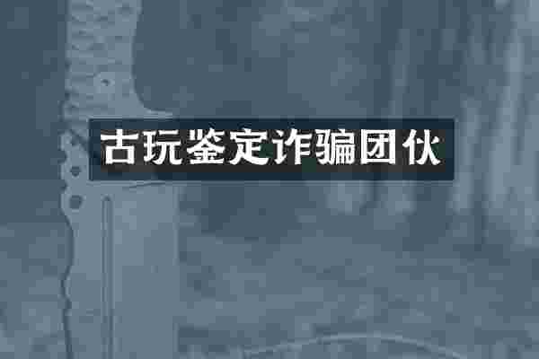 古玩鉴定诈骗团伙