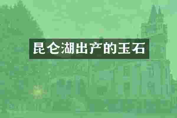 昆仑湖出产的玉石