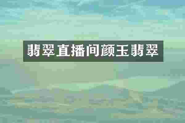翡翠直播间颜玉翡翠