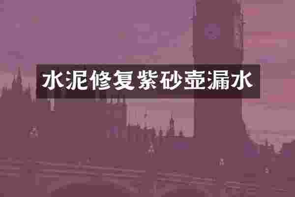 水泥修复紫砂壶漏水