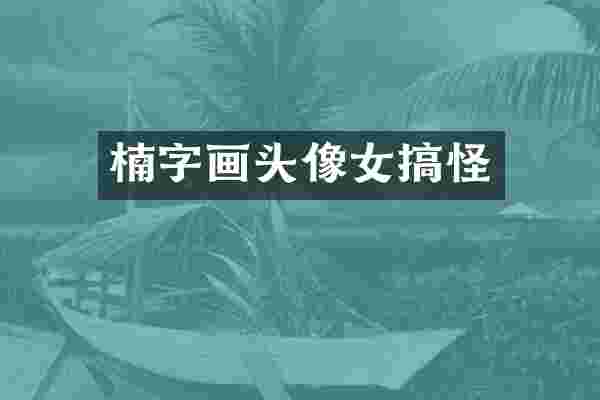 楠字画头像女搞怪