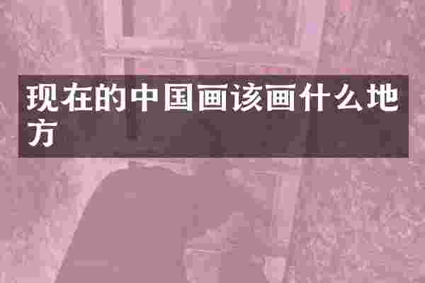 现在的中国画该画什么地方