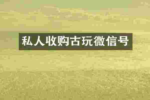 私人收购古玩微信号