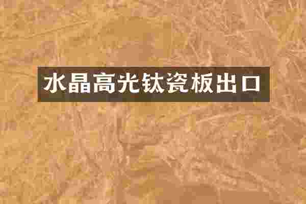 水晶高光钛瓷板出口