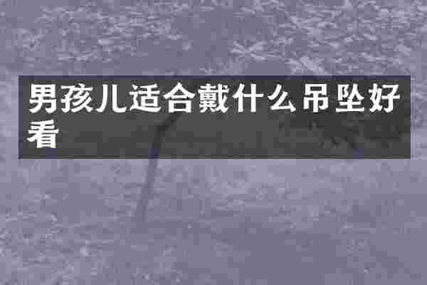 男孩儿适合戴什么吊坠好看