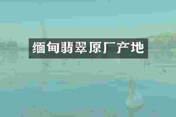 缅甸翡翠原厂产地