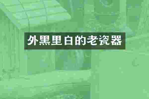外黑里白的老瓷器