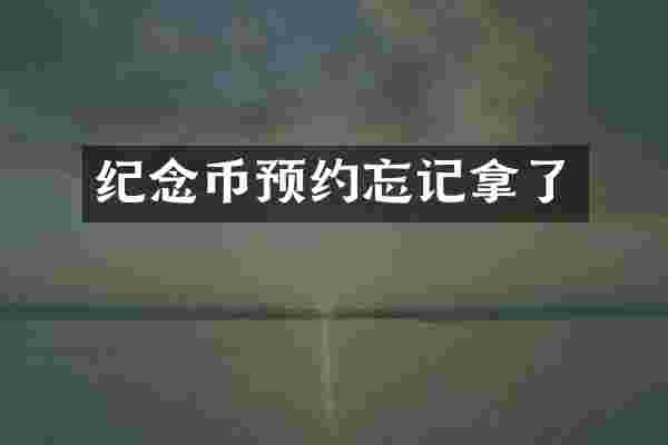 纪念币预约忘记拿了