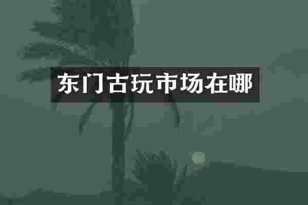 东门古玩市场在哪