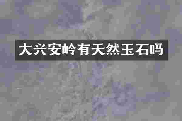 大兴安岭有天然玉石吗