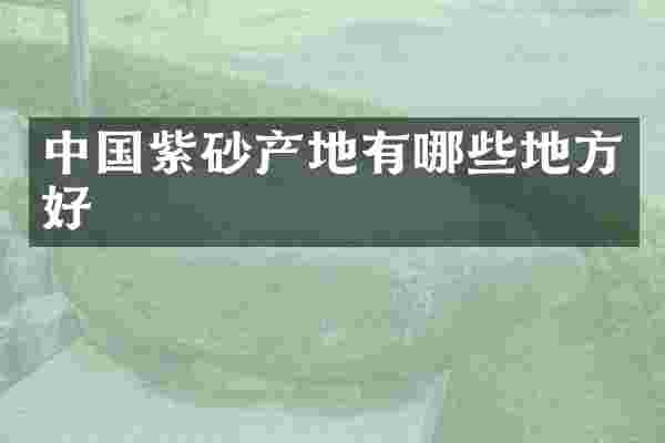 中国紫砂产地有哪些地方好
