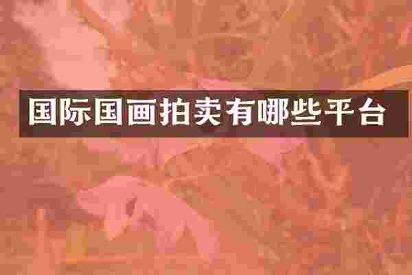国际国画拍卖有哪些平台