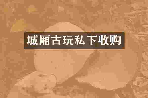 城厢古玩私下收购