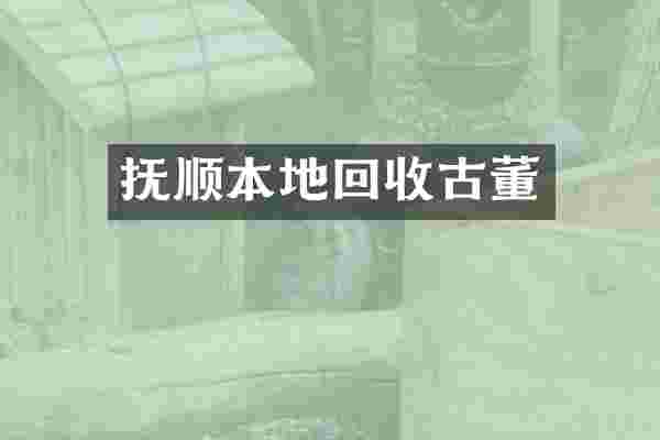抚顺本地回收古董