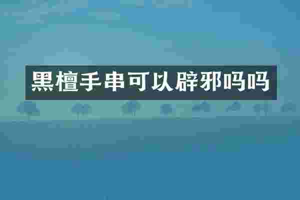 黑檀手串可以辟邪吗吗