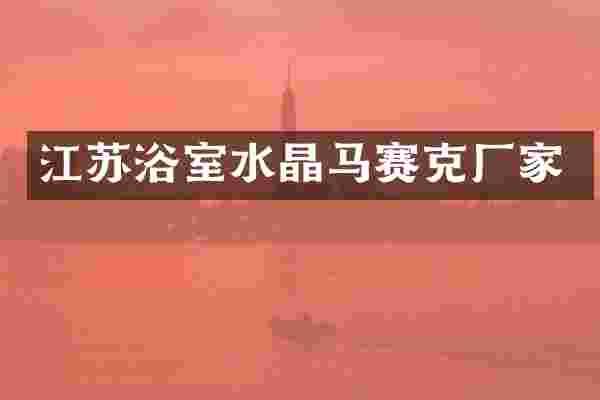 江苏浴室水晶马赛克厂家