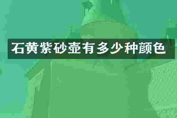 石黄紫砂壶有多少种颜色