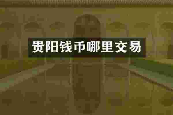 贵阳钱币哪里交易