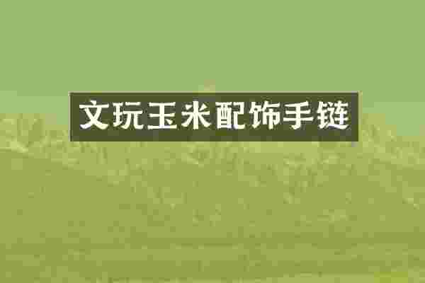 文玩玉米配饰手链