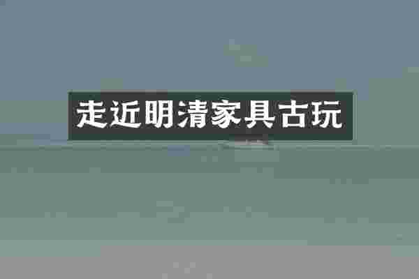 走近明清家具古玩