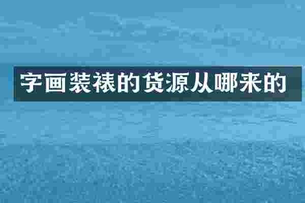 字画装裱的货源从哪来的