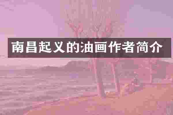 南昌起义的油画作者简介