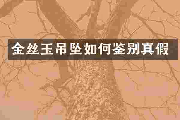 金丝玉吊坠如何鉴别真假