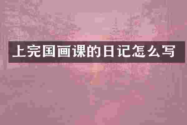 上完国画课的日记怎么写