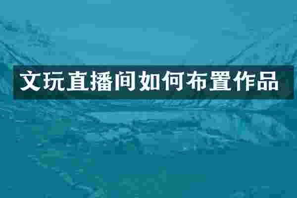 文玩直播间如何布置作品