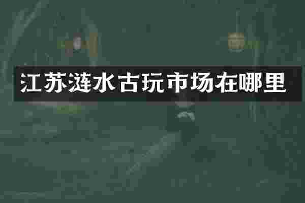 江苏涟水古玩市场在哪里
