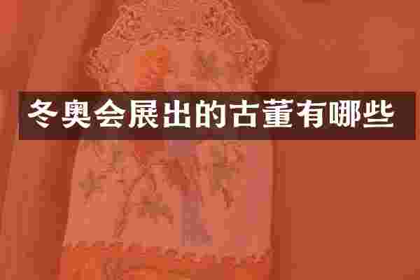 冬奥会展出的古董有哪些
