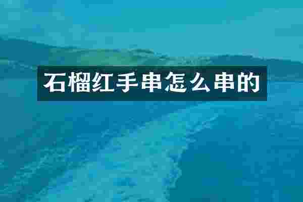 石榴红手串怎么串的
