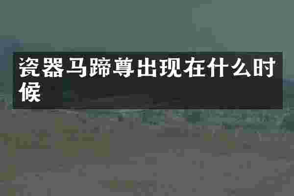 瓷器马蹄尊出现在什么时候